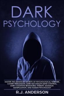 Dark Psychology: Master the Advanced Secrets of Psychological Warfare, Covert Persuasion, Dark NLP, Stealth Mind Control, Dark Cognitive Behavioral Therapy, Maximum Manipulation, and Human Psychology