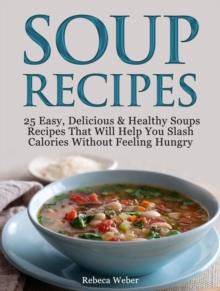 Soup Recipes: 25 Easy, Delicious & Healthy Soups Recipes That Will Help You Slash Calories Without Feeling Hungry