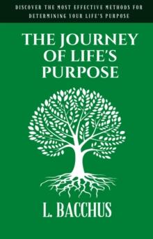 Journey of Life's Purpose - Discover The Most Effective Methods for Determining your Life's Purpose