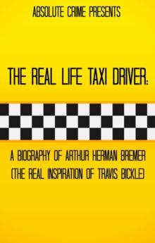 Real Life Taxi Driver: A Biography of Arthur Herman Bremer (The Real Inspiration of Travis Bickle)