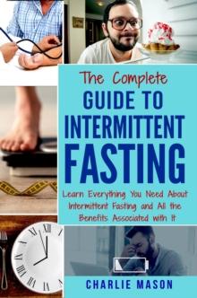 Intermittent Fasting: The Complete Guide To Weight Loss Burn Fat & Build Muscle Healthy Diet: Learn Everything You Need About Intermittent Fastin