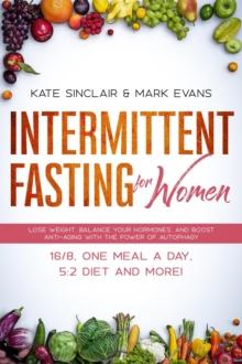 Intermittent Fasting for Women: Lose Weight, Balance Your Hormones, and Boost Anti-Aging with the Power of Autophagy - 16/8, One Meal a Day, 5:2 Diet, and More!