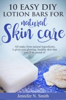 10 Easy DIY Lotion Bars for Natural Skin Care: All Make From Natural Ingredients, It Gives You Glowing, Healthy Skin That You'll Be Proud Of