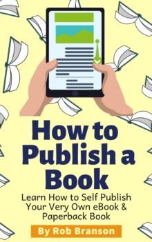 How to Publish a Book: Learn How to Self Publish Your Very Own eBook & Paperback Book