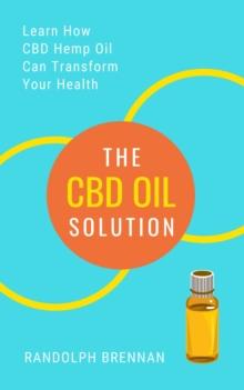 CBD Oil Solution: Learn How CBD Hemp Oil Might Just Be The Answer For Pain Relief, Anxiety, Diabetes and Other Health Issues!