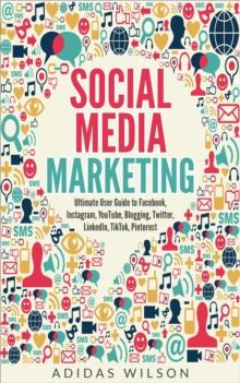 Social Media Marketing - Ultimate User Guide to Facebook, Instagram,  YouTube, Blogging, Twitter, LinkedIn, TikTok, Pinterest