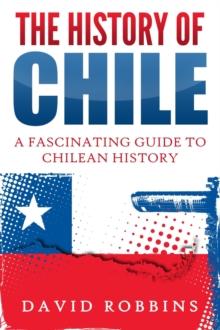 History of Chile: A Fascinating Guide to Chilean History