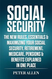 Social Security: The New Rules, Essentials & Maximizing Your Social Security, Retirement, Medicare, Pensions & Benefits Explained In One Place