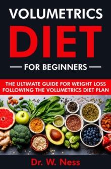 Volumetrics Diet for Beginners: The Ultimate Guide for Weight Loss Following the Volumetrics Diet Plan