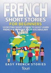 French Short Stories for Beginners: 10 Exciting Short Stories to Easily Learn French & Improve Your Vocabulary : Learn French for Beginners and Intermediates, #1