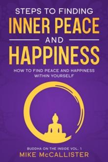 Steps To Finding Inner Peace And Happiness: How To Find Peace And Happiness Within Yourself And Live Life Freely : Buddha on the Inside, #1