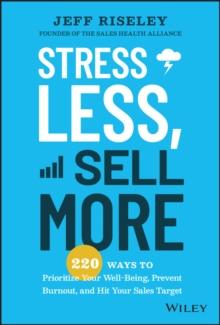 Stress Less, Sell More : 220 Ways to Prioritize Your Well-Being, Prevent Burnout, and Hit Your Sales Target