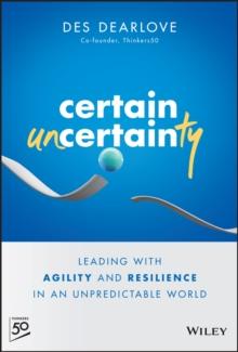 Certain Uncertainty : Leading with Agility and Resilience in an Unpredictable World