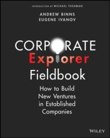 Corporate Explorer Fieldbook : How to Build New Ventures In Established Companies