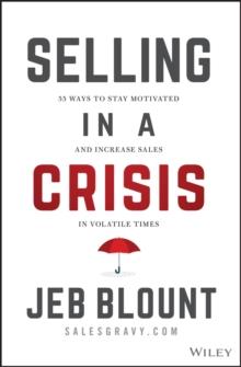 Selling in a Crisis : 55 Ways to Stay Motivated and Increase Sales in Volatile Times