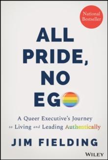 All Pride, No Ego : A Queer Executive's Journey to Living and Leading Authentically