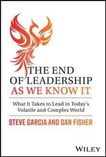 The End of Leadership as We Know It : What It Takes to Lead in Today's Volatile and Complex World