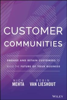 Customer Communities : Engage and Retain Customers to Build the Future of Your Business