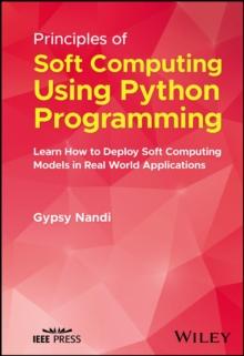 Principles of Soft Computing Using Python Programming : Learn How to Deploy Soft Computing Models in Real World Applications