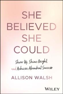 She Believed She Could : Show Up, Shine Bright, and Achieve Abundant Success