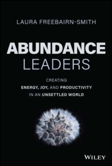 Abundance Leaders : Creating Energy, Joy, and Productivity in an Unsettled World