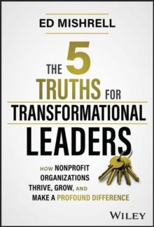 The 5 Truths for Transformational Leaders : How Nonprofit Organizations Thrive, Grow, and Make a Profound Difference