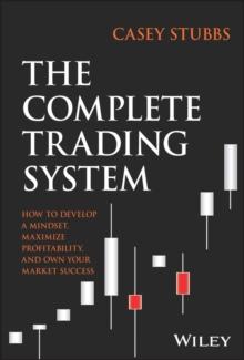 The Complete Trading System : How to Develop a Mindset, Maximize Profitability, and Own Your Market Success