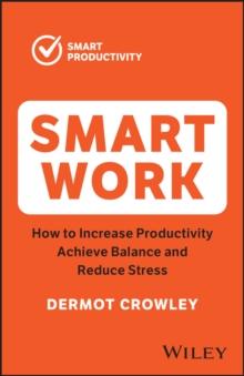 Smart Work : How to Increase Productivity, Achieve Balance and Reduce Stress