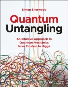 Quantum Untangling : An Intuitive Approach to Quantum Mechanics from Einstein to Higgs