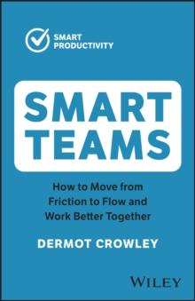 Smart Teams : How to Move from Friction to Flow and Work Better Together