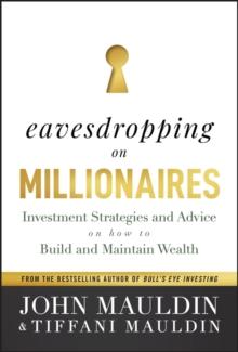 Eavesdropping on Millionaires : Investment Strategies and Advice on How to Build and Maintain Wealth