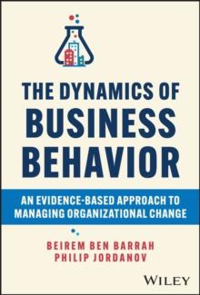 The Dynamics of Business Behavior : An Evidence-Based Approach to Managing Organizational Change