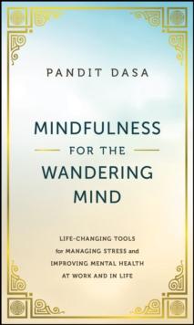 Mindfulness For the Wandering Mind : Life-Changing Tools for Managing Stress and Improving Mental Health At Work and In Life