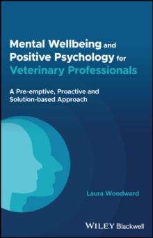 Mental Wellbeing and Positive Psychology for Veterinary Professionals : A Pre-emptive, Proactive and Solution-based Approach