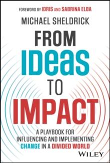 From Ideas to Impact : A Playbook for Influencing and Implementing Change in a Divided World