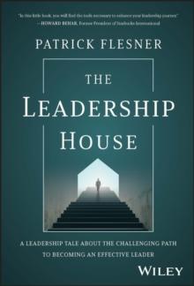 The Leadership House : A Leadership Tale about the Challenging Path to Becoming an Effective Leader