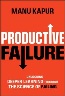 Productive Failure : Unlocking Deeper Learning Through the Science of Failing