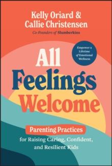 All Feelings Welcome : Parenting Practices for Raising Caring, Confident, and Resilient Kids