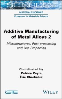 Additive Manufacturing of Metal Alloys 2 : Microstructures, Post-processing and Use Properties