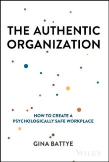 The Authentic Organization : How to Create a Psychologically Safe Workplace