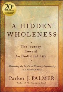 A Hidden Wholeness : The Journey Toward An Undivided Life, 20th Anniversary Edition