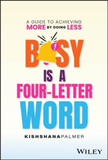 Busy Is a Four-Letter Word : A Guide to Achieving More by Doing Less