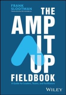 The Amp It Up Fieldbook : A Guide for Leaders, Teams, and Facilitators