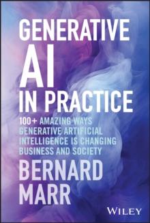 Generative AI in Practice : 100+ Amazing Ways Generative Artificial Intelligence is Changing Business and Society