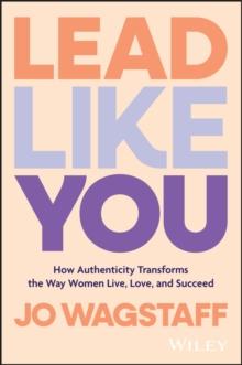 Lead Like You : How Authenticity Transforms the Way Women Live, Love, and Succeed