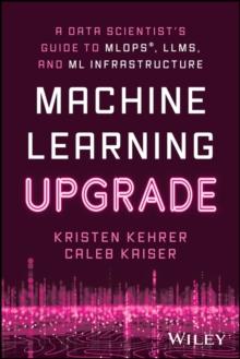 Machine Learning Upgrade : A Data Scientist's Guide to MLOps, LLMs, and ML Infrastructure