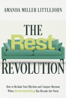 The Rest Revolution : How to Reclaim Your Rhythm and Conquer Burnout When Overworking Has Become the Norm