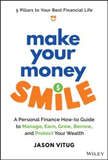 Make Your Money Smile : A Personal Finance How-to-Guide to Manage, Earn, Grow, Borrow, and Protect Your Wealth