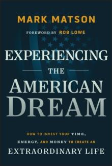 Experiencing The American Dream : How to Invest Your Time, Energy, and Money to Create an Extraordinary Life