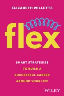 Flex : Smart Strategies to Build A Successful Career Around Your Life